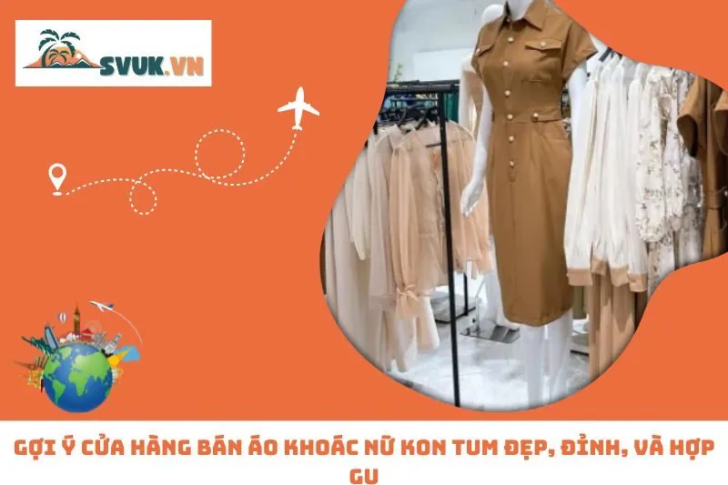 Gợi Ý Cửa Hàng Bán Áo Khoác Nữ Kon Tum Đẹp, Đỉnh, Và Hợp Gu