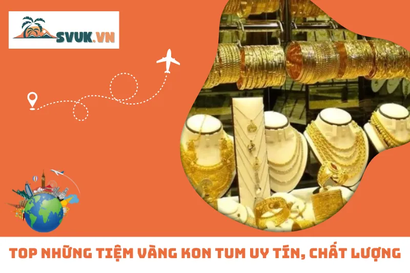Top 5 Tiệm Vàng Kon Tum Uy Tín, Chất Lượng, Dịch Vụ Tận Tâm