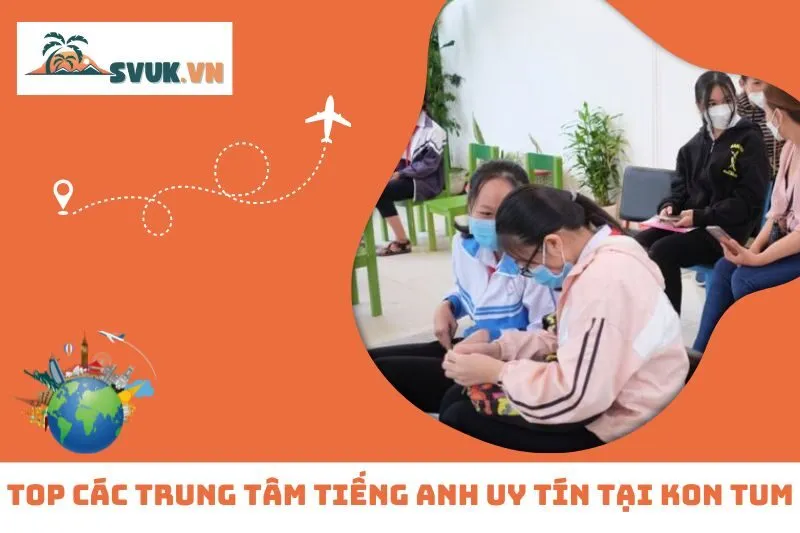 Top 6 Trung Tâm Tiếng Anh Kon Tum Uy Tín, Đáng Tin Cậy