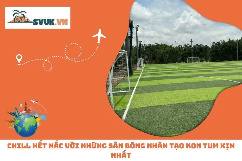 Chill Hết Nấc Với Những Sân Bóng Nhân Tạo Kon Tum Xịn Nhất