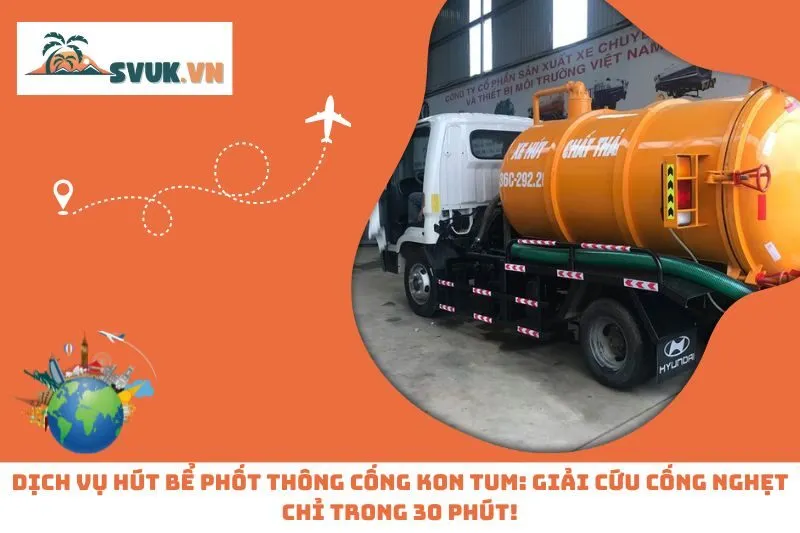 Top 5 Dịch Vụ Hút Bể Phốt Thông Tắc Cống Kon Tum Uy Tín