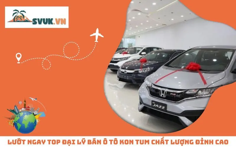 Lướt Ngay Top Đại Lý Bán Ô Tô Kon Tum Chất Lượng Đỉnh Cao