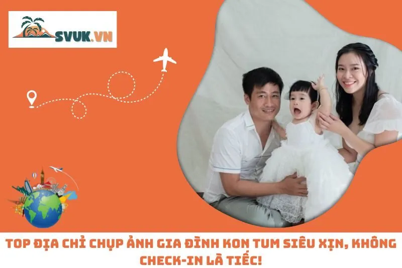 Top Địa Chỉ Chụp Ảnh Gia Đình Kon Tum Siêu Xịn, Không Check-in Là Tiếc!