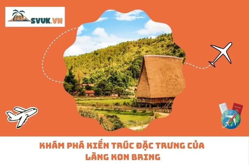 Khám Phá Kiến Trúc Đặc Trưng Của Làng Kon Bring