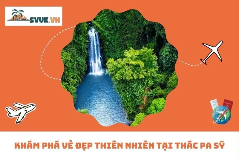 Khám Phá Vẻ Đẹp Thiên Nhiên Tại Thác Pa Sỹ