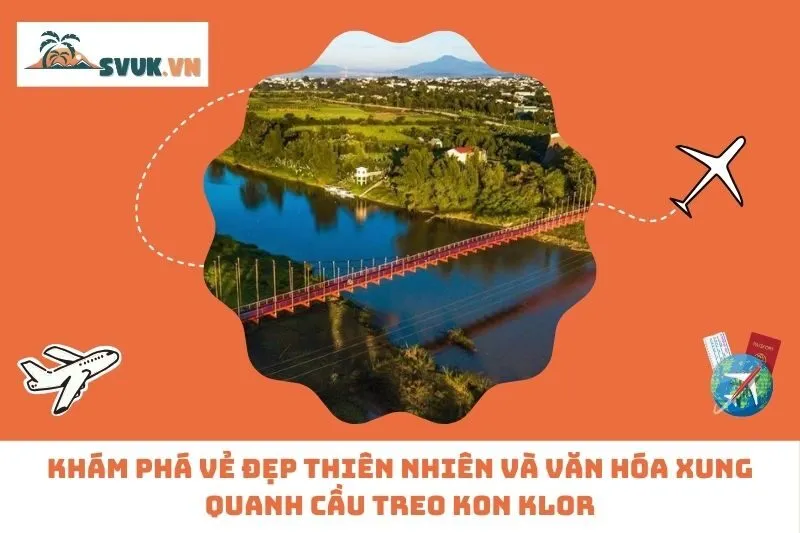 Khám phá vẻ đẹp thiên nhiên và văn hóa xung quanh cầu treo Kon Klor