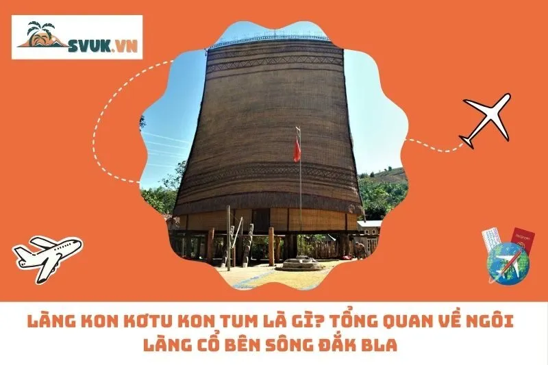 Làng Kon Kơtu Kon Tum Là Gì? Tổng Quan Về Ngôi Làng Cổ Bên Sông Đắk Bla