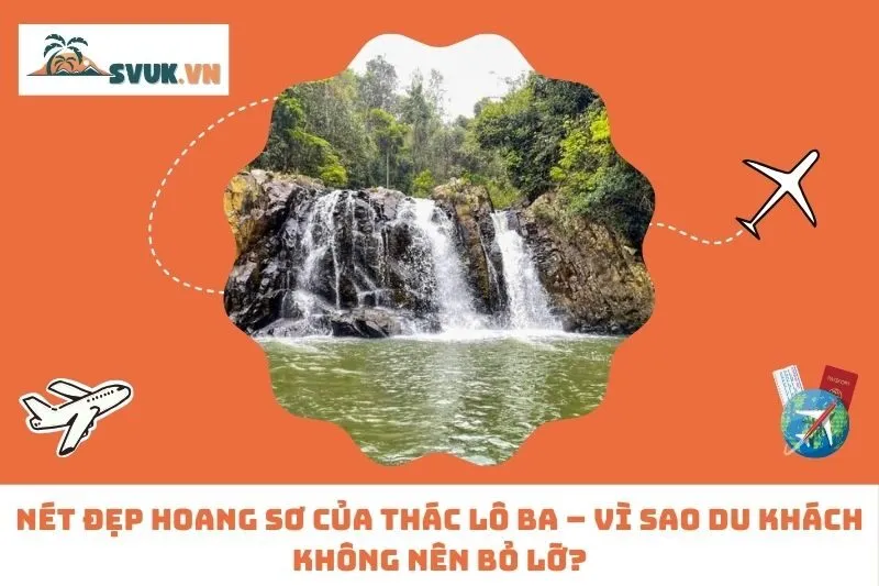 Nét Đẹp Hoang Sơ Của Thác Lô Ba – Vì Sao Du Khách Không Nên Bỏ Lỡ?