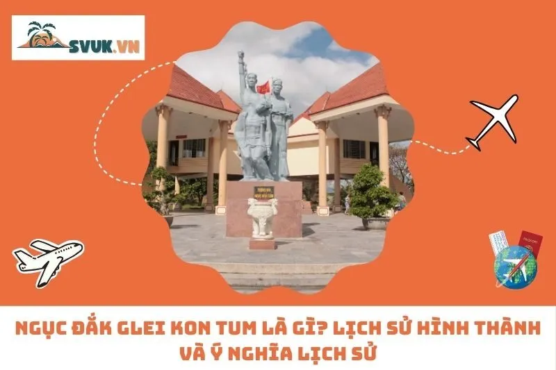 Ngục Đắk Glei Kon Tum là gì? Lịch sử hình thành và ý nghĩa lịch sử