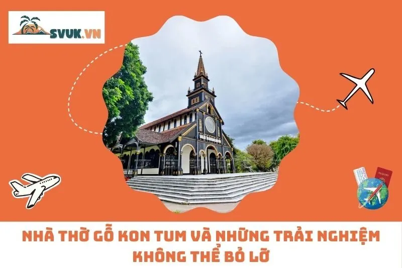 Nhà Thờ Gỗ Kon Tum Và Những Trải Nghiệm Không Thể Bỏ Lỡ