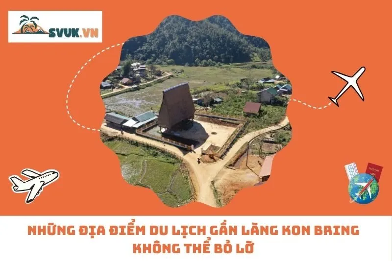 Những Địa Điểm Du Lịch Gần Làng Kon Bring Không Thể Bỏ Lỡ