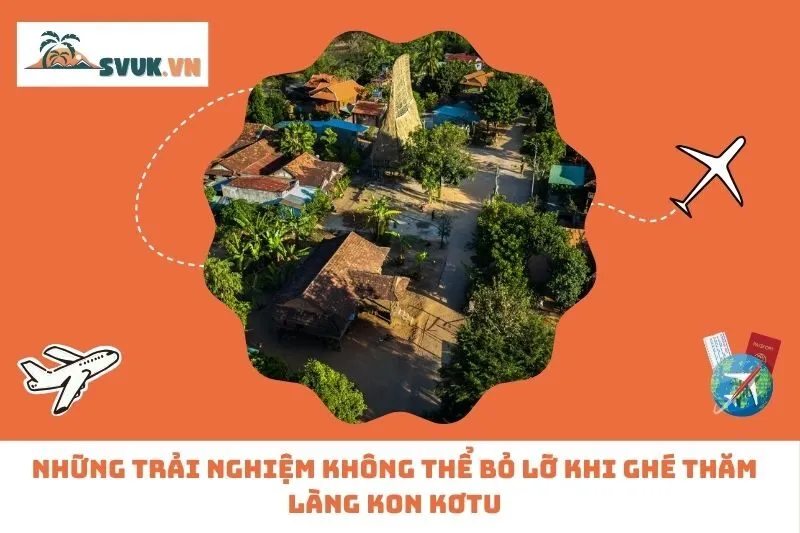 Những Trải Nghiệm Không Thể Bỏ Lỡ Khi Ghé Thăm Làng Kon Kơtu