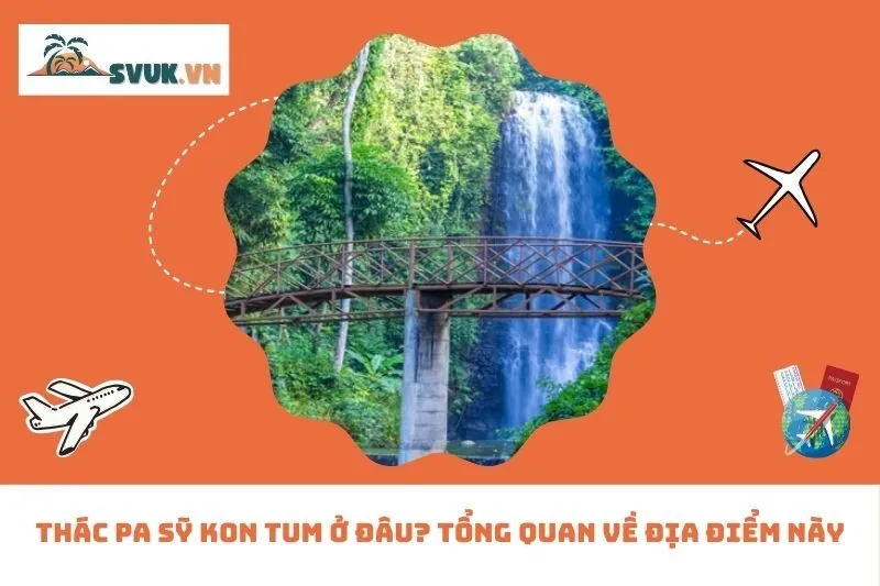 Thác Pa Sỹ Kon Tum Ở Đâu? Tổng Quan Về Địa Điểm Này