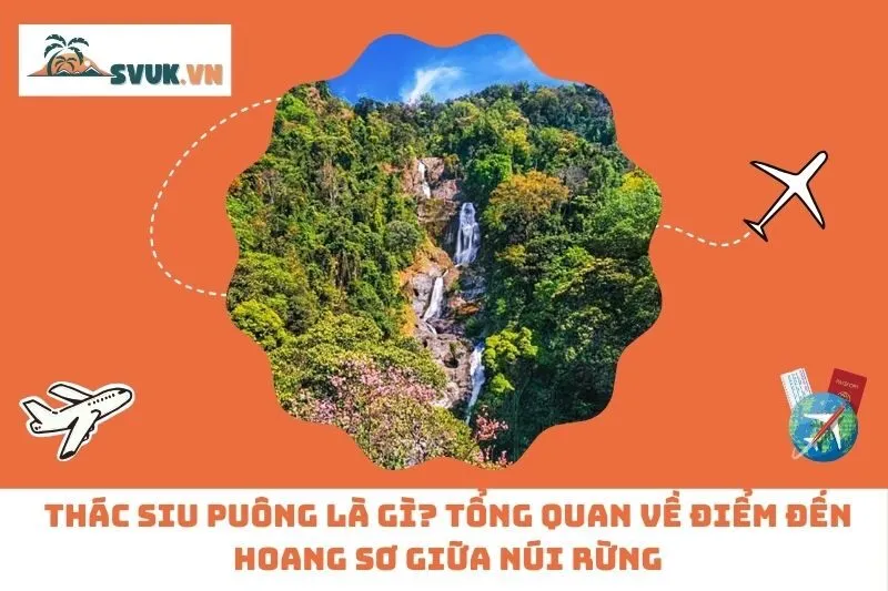 Thác Siu Puông Là Gì? Tổng Quan Về Điểm Đến Hoang Sơ Giữa Núi Rừng