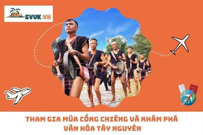 Tham gia múa cồng chiêng và khám phá văn hóa Tây Nguyên